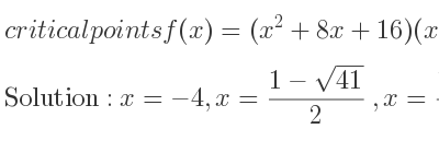 The critical points of f(x)=(x^2+8x+16)(x^2-4x-12) are x=-4,x=(1-sqrt(41))/2 ,x=(1+sqrt(41))/2